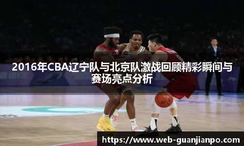 2016年CBA辽宁队与北京队激战回顾精彩瞬间与赛场亮点分析