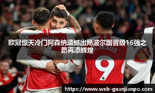 欧冠惊天冷门阿森纳遗憾出局波尔图晋级16强之路再添辉煌