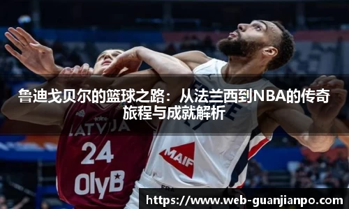 鲁迪戈贝尔的篮球之路：从法兰西到NBA的传奇旅程与成就解析