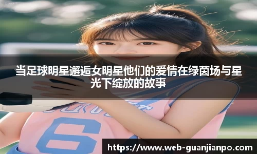 当足球明星邂逅女明星他们的爱情在绿茵场与星光下绽放的故事