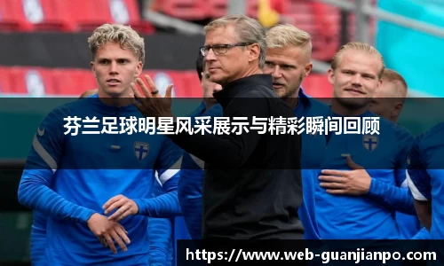 芬兰足球明星风采展示与精彩瞬间回顾