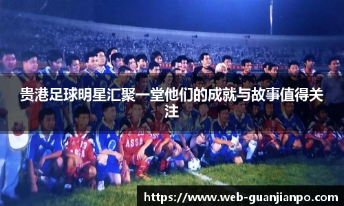 贵港足球明星汇聚一堂他们的成就与故事值得关注
